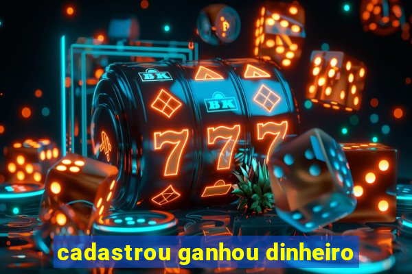 cadastrou ganhou dinheiro